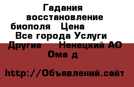 Гадания, восстановление биополя › Цена ­ 1 000 - Все города Услуги » Другие   . Ненецкий АО,Ома д.